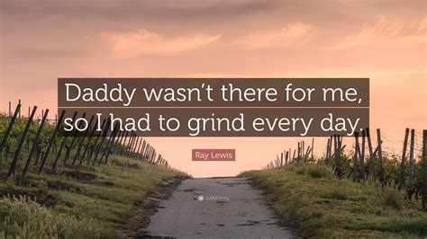 Ray Lewis Quote: “Daddy wasn’t there for me, so I had to grind every day.”