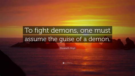 Elizabeth Hoyt Quote: "To fight demons, one must assume the guise of a ...