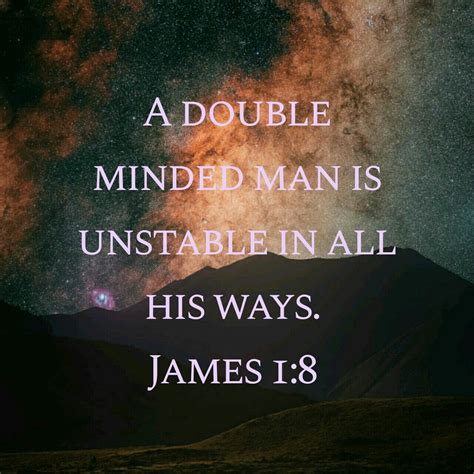 James 1:8 (KJV) ~ A double minded man is unstable in all his ways ...