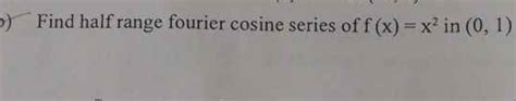 Find half range fourier cosine series of f ( x ) = x ^ { 2 } in ( 0,1 )..
