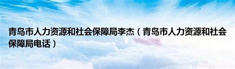 青岛市人力资源和社会保障局李杰（青岛市人力资源和社会保障局电话）_草根科学网