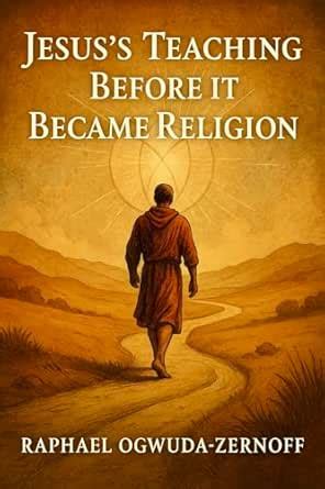 Jesus’s Teaching Before it Became Religion eBook : Ogwuda-Zernoff ...