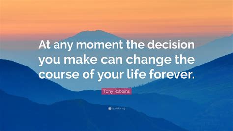 Tony Robbins Quote: “At any moment the decision you make can change the ...