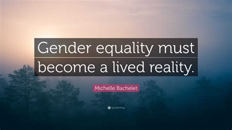 Michelle Bachelet Quote: "Gender equality must become a lived reality."