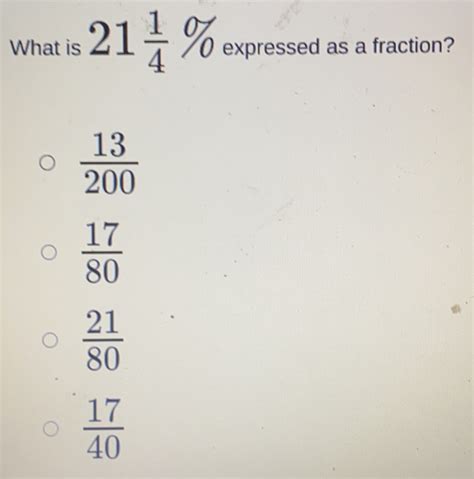Solved: What is 21 1/4 % expressed as a fraction? 13/200 17/80 21/80 17 ...
