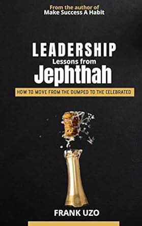 LEADERSHIP LESSONS FROM JEPHTHAH: HOW TO MOVE FROM THE DUMPED TO THE ...