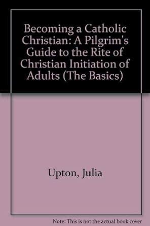 Buy Becoming a Catholic Christian: A Pilgrim's Guide to the Rite of ...