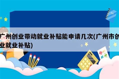 申请创业补贴广州(创业补助金领取条件2021广州) - 岁税无忧科技
