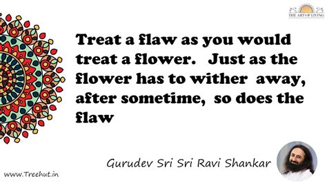 Treat a flaw as you would treat a flower. Just as the... Quote by ...