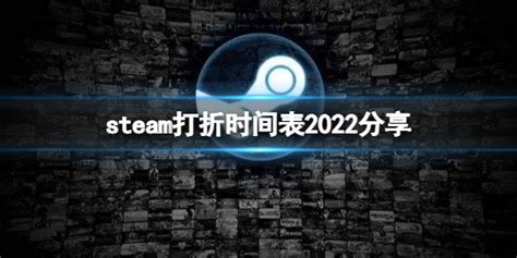 《steam》2022有哪些活动？打折时间表2022分享_游戏攻略_清风下载网