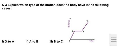 Q.3 Explain which type of the motion does the body have in the ...