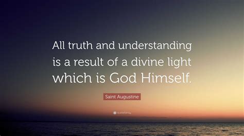 Saint Augustine Quote: “All truth and understanding is a result of a ...