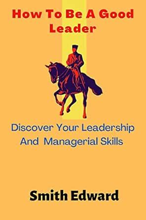How To Be A Good Leader : Discover Your Leadership And Managerial ...