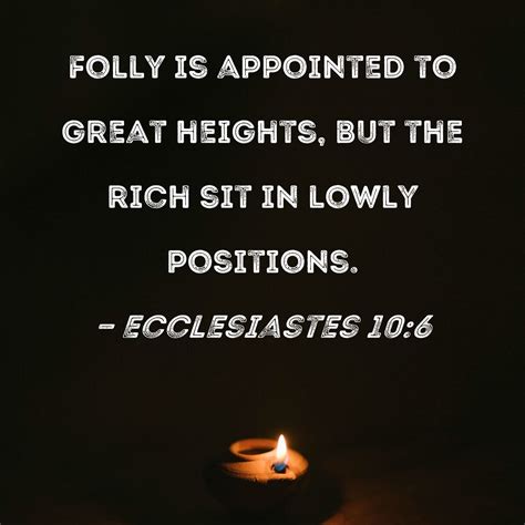 Ecclesiastes 10:6 Folly is appointed to great heights, but the rich sit ...