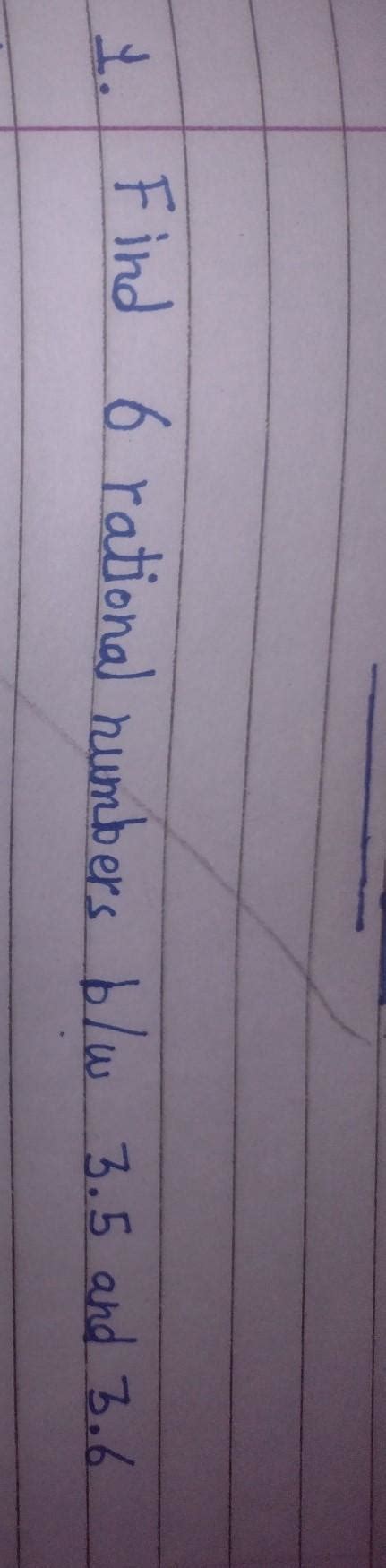 1. Find 6 rational numbers b/w 3.5 and 3.6 - Brainly.in