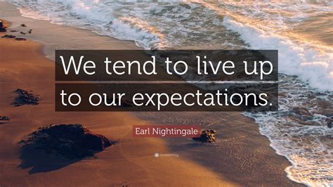 Earl Nightingale Quote: “We tend to live up to our expectations.” (9 ...
