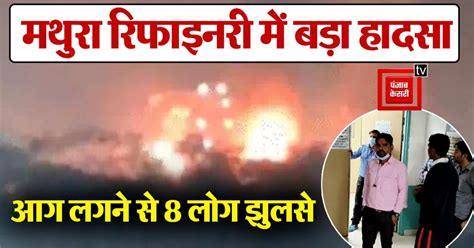 मथुरा में बड़ा हादसा; रिफाइनरी में धमाके के साथ लगी आग, 8 लोग झुलसे ...