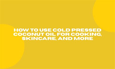How to Use Cold Pressed Coconut Oil for Cooking, Skincare, and More ...