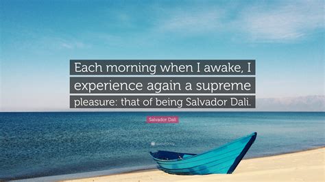 Salvador Dalí Quote: “Each morning when I awake, I experience again a ...