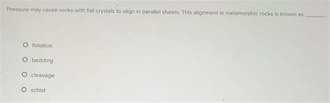 Solved: Pressure may cause rocks with flat crystals to align in ...