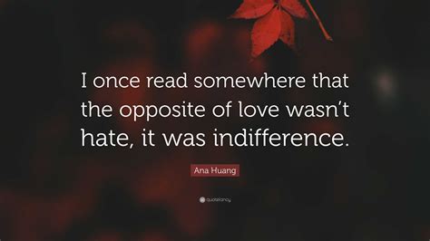Ana Huang Quote: “I once read somewhere that the opposite of love wasn ...