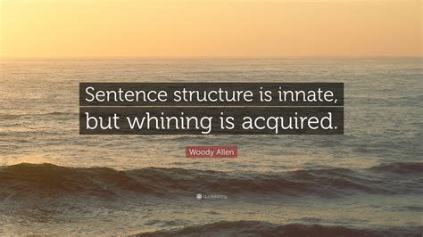 Woody Allen Quote: “Sentence structure is innate, but whining is acquired.”