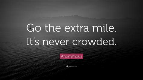 Anonymous Quote: "Go the extra mile. It's never crowded."