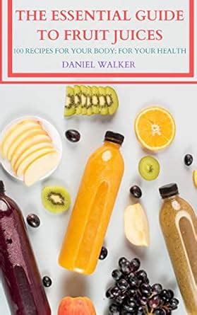 Buy The Essential Guide to Fruit Juices: 100 Recipes for Your Body; For ...