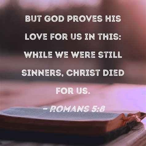 Romans 5:8 But God proves His love for us in this: While we were still ...