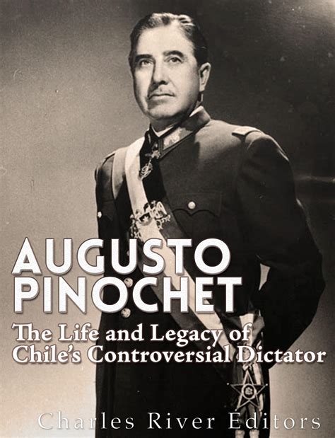 Augusto Pinochet: The Life and Legacy of Chile’s Controversial Dictator ...