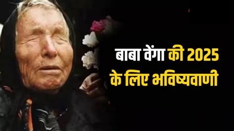 Baba Vanga 2025 Predictions: साल 2025 के लिए बाबा वेंगा की भविष्यवाणी ...