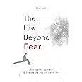 Buy The Life Beyond Fear: Stop Scaring Yourself & Live The Life You Are ...