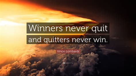 Vince Lombardi Quote: “Winners never quit and quitters never win.”