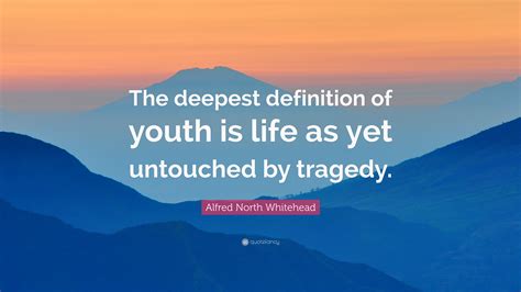 Alfred North Whitehead Quote: "The deepest definition of youth is life ...