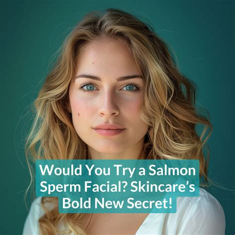 Discover the Benefits of Salmon Sperm Facials - A Comprehensive Guide ...