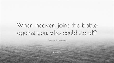 Stephen R. Lawhead Quote: “When heaven joins the battle against you ...