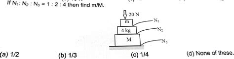 If N1 : N2 : N3 = 1:2:4 then find m/M.(a) 1/2(b) 1/3(c) 1/4(d) None of ...
