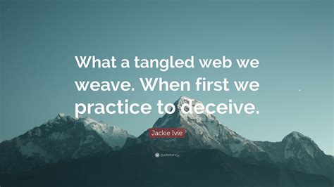 Jackie Ivie Quote: “What a tangled web we weave. When first we practice ...