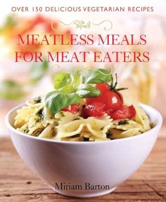 Buy Meatless Meals for Meat Eaters: Over 150 Delicious Vegetarian ...