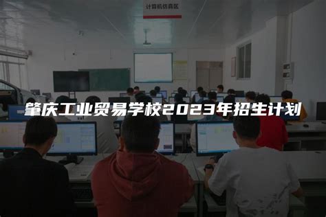 肇庆工业贸易学校2023年招生计划-广东技校网