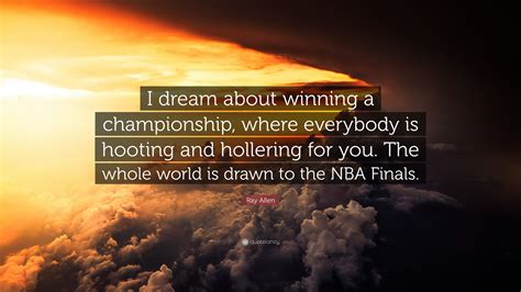 Ray Allen Quote: "I dream about winning a championship, where everybody ...