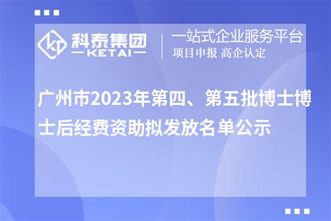 广州市2023年第四、第五批博士博士后经费资助拟发放名单公示_政策资讯_科泰集团