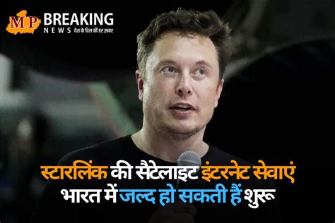स्टारलिंक की सैटेलाइट इंटरनेट सेवाएं भारत में जल्द हो सकती हैं शुरू ...