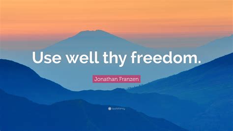 Jonathan Franzen Quote: “Use well thy freedom.”