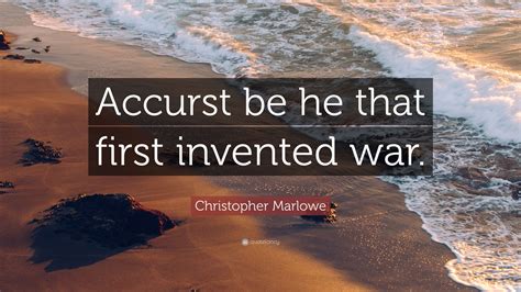 Christopher Marlowe Quote: “Accurst be he that first invented war.” - who invented war