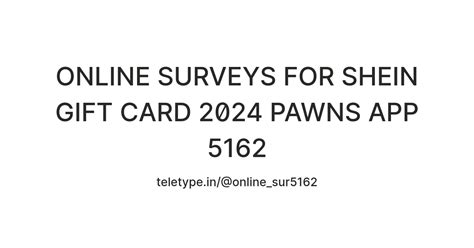 ONLINE SURVEYS FOR SHEIN GIFT CARD 2024 PAWNS APP 5162 — Teletype