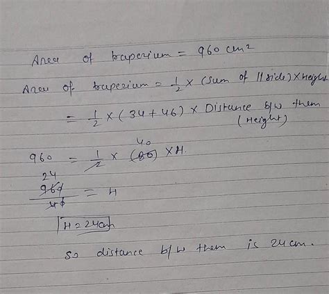 the area of trapezium is 960 cm Sq if the paller side are 34cm and 46cm ...