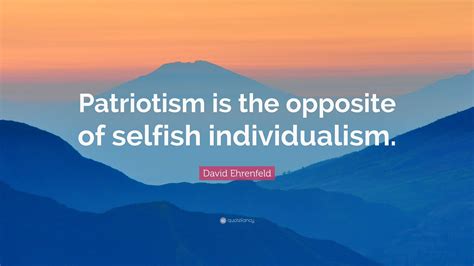 David Ehrenfeld Quote: "Patriotism is the opposite of selfish ...