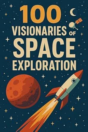 100 Visionaries of Space Exploration: A journey through the lives of ...