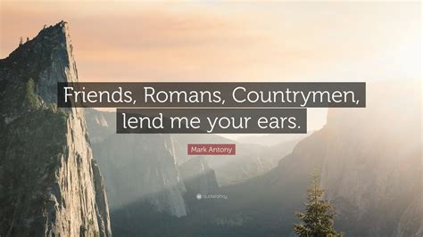 Mark Antony Quote: “Friends, Romans, Countrymen, lend me your ears.”